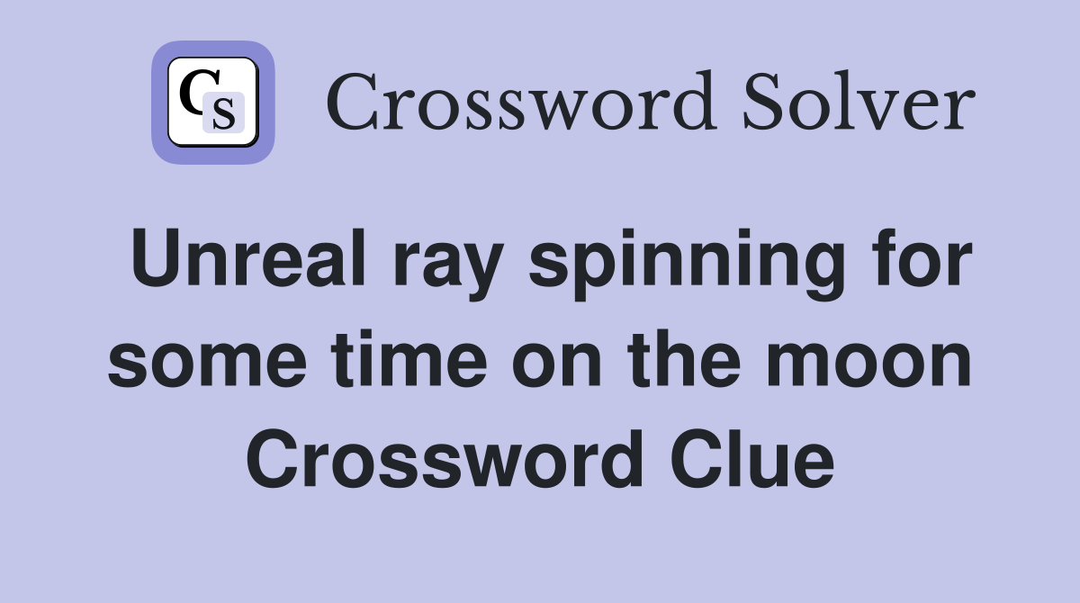 Unreal ray spinning for some time on the moon Crossword Clue