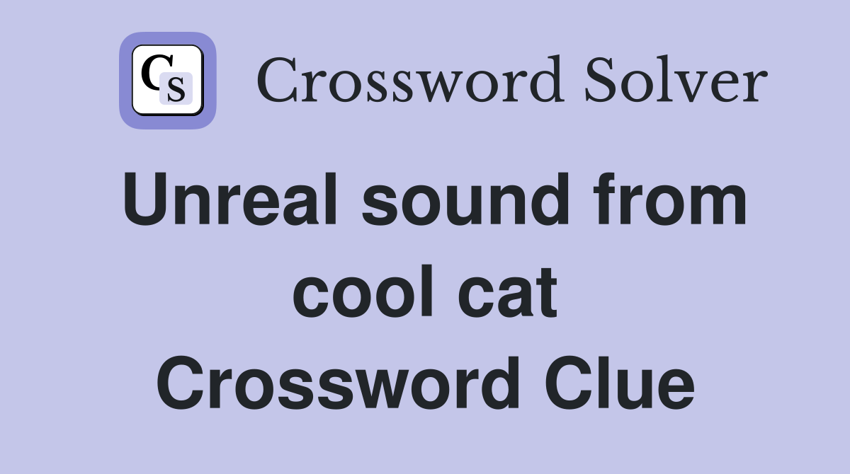 Unreal sound from cool cat Crossword Clue