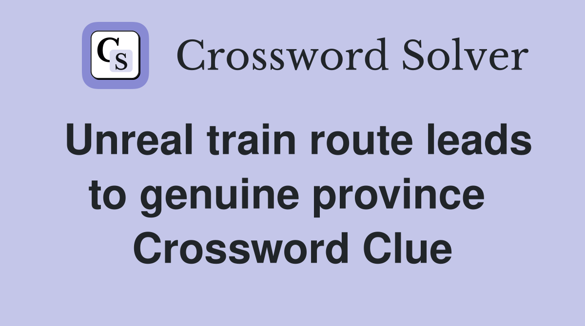 Unreal train route leads to genuine province  Crossword Clue