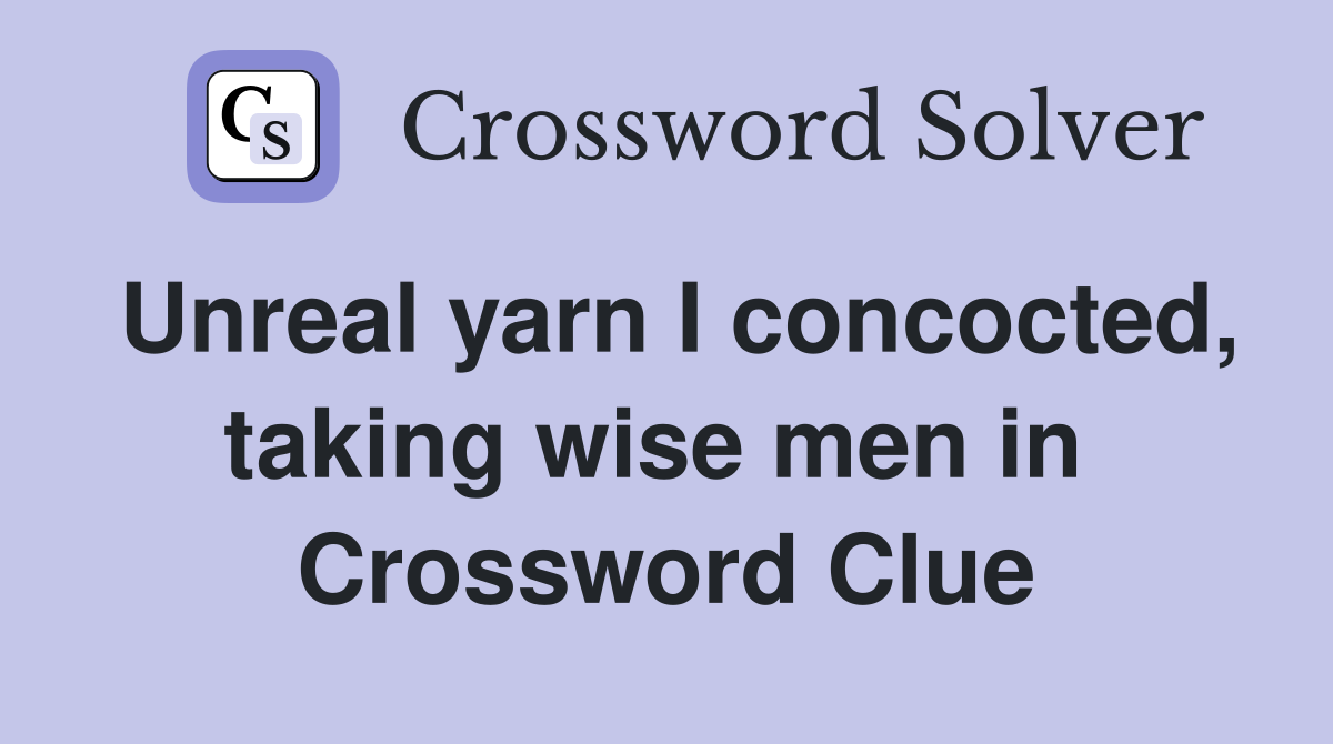 Unreal yarn I concocted, taking wise men in  Crossword Clue