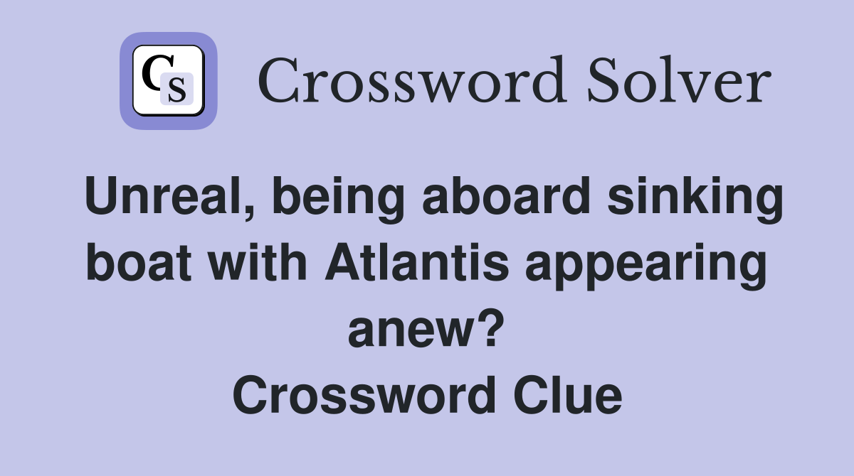 Unreal, being aboard sinking boat with Atlantis appearing anew? Crossword Clue