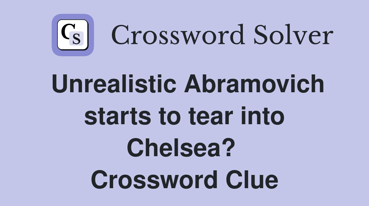 Unrealistic Abramovich starts to tear into Chelsea?  Crossword Clue