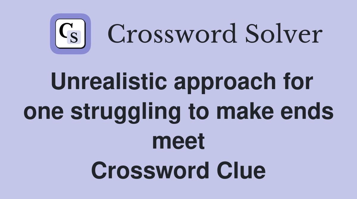 Unrealistic approach for one struggling to make ends meet Crossword Clue