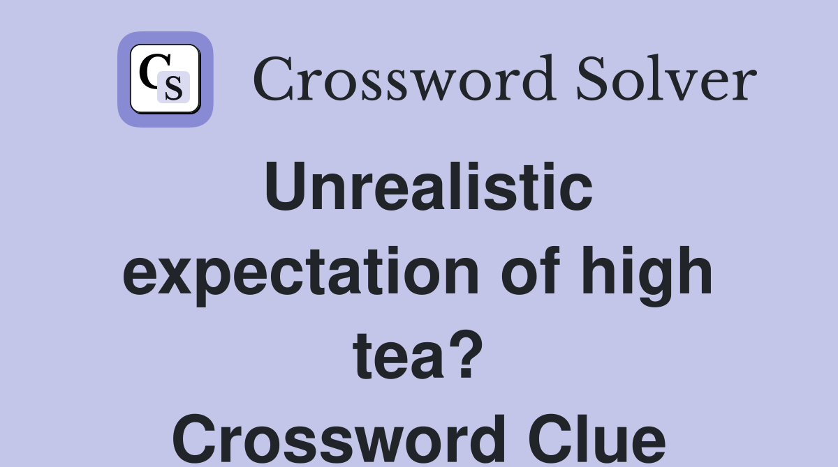 Unrealistic expectation of high tea? Crossword Clue