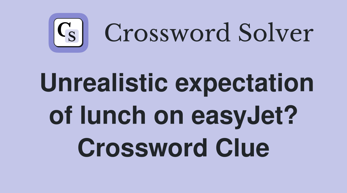 Unrealistic expectation of lunch on easyJet? Crossword Clue