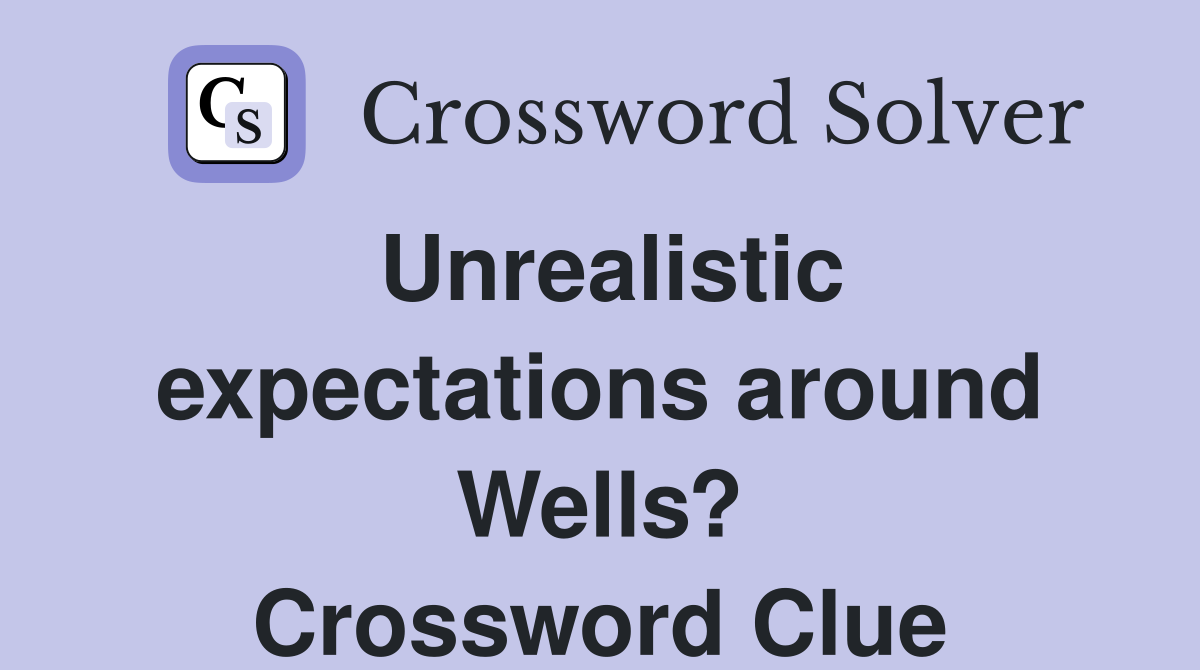Unrealistic expectations around Wells? Crossword Clue