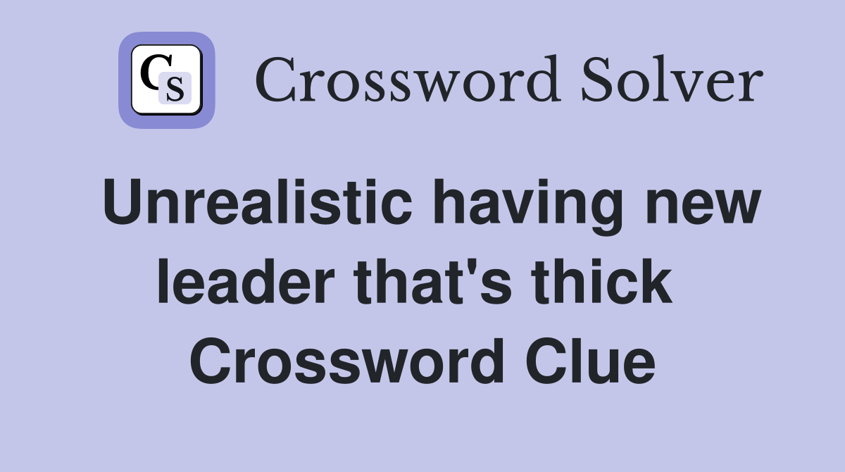 Unrealistic having new leader that's thick  Crossword Clue