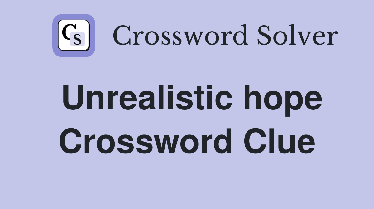 Unrealistic hope Crossword Clue