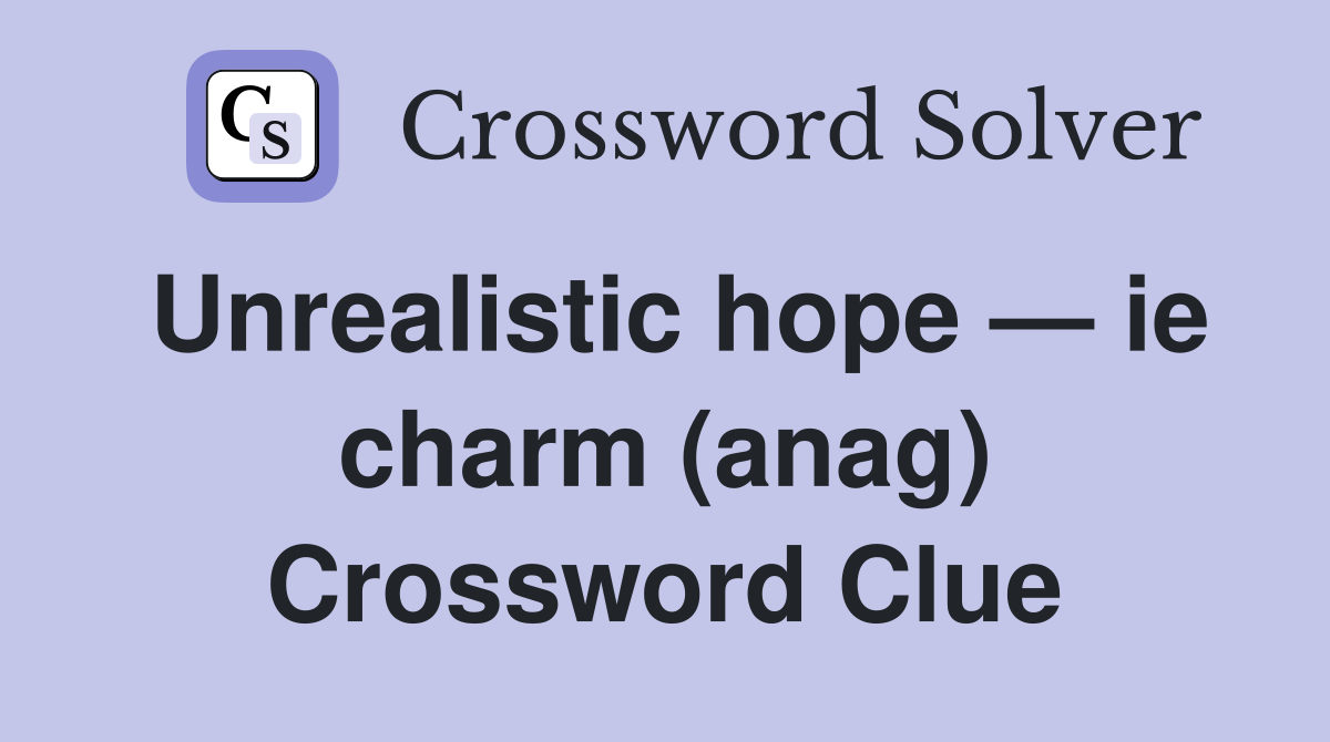 Unrealistic hope — ie charm (anag) Crossword Clue