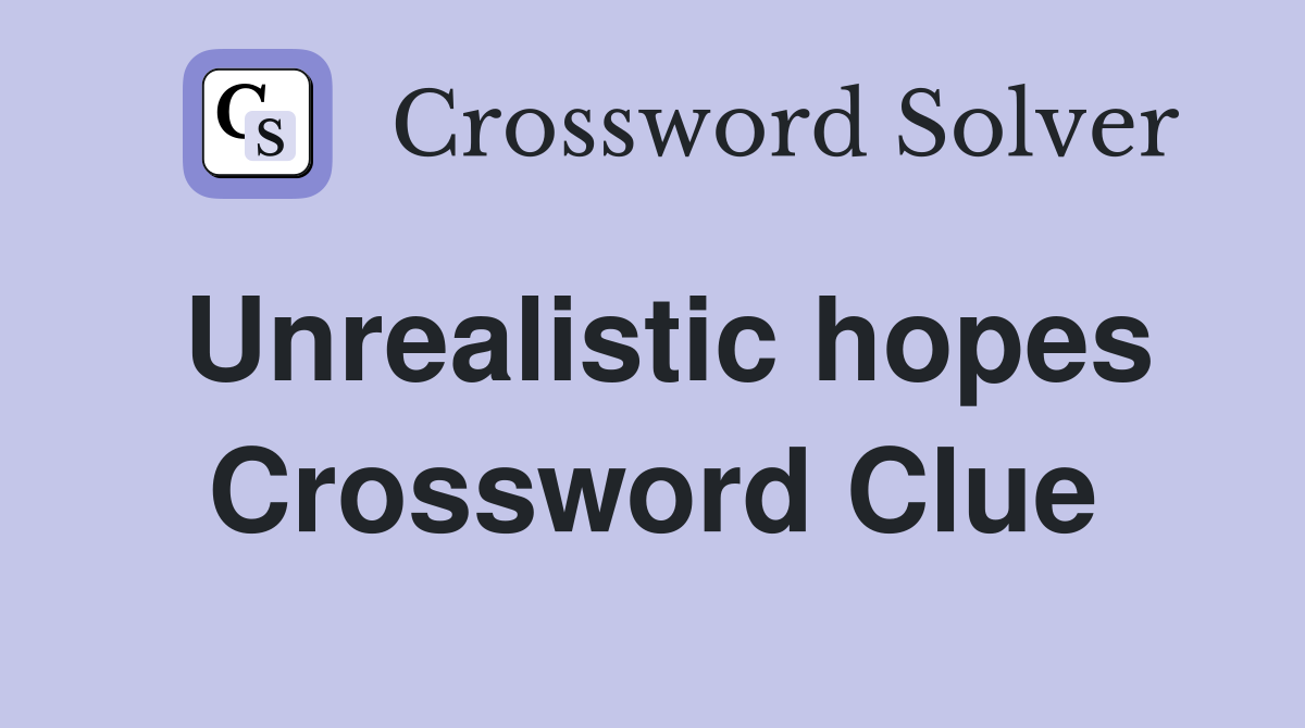 Unrealistic hopes Crossword Clue