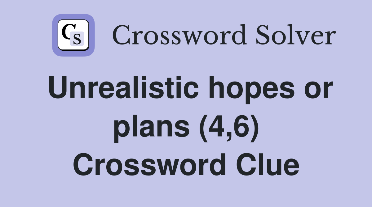 Unrealistic hopes or plans (4,6) Crossword Clue