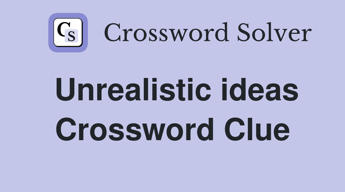 Unrealistic ideas Crossword Clue