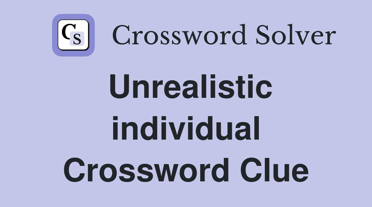 Unrealistic individual Crossword Clue