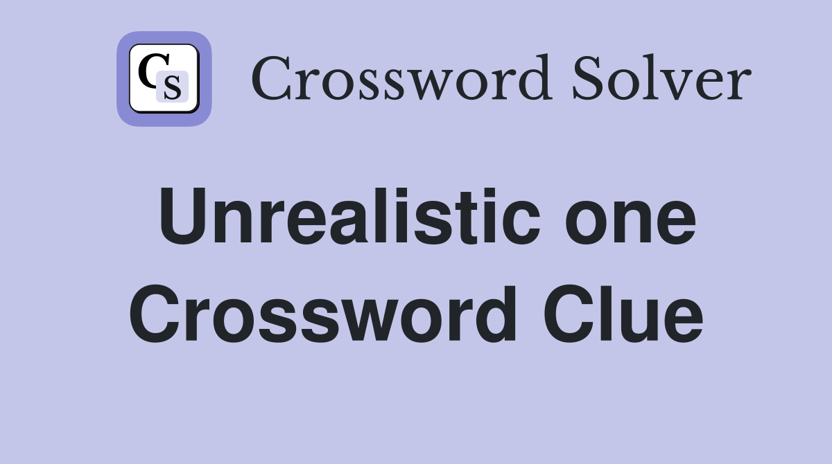Unrealistic one Crossword Clue
