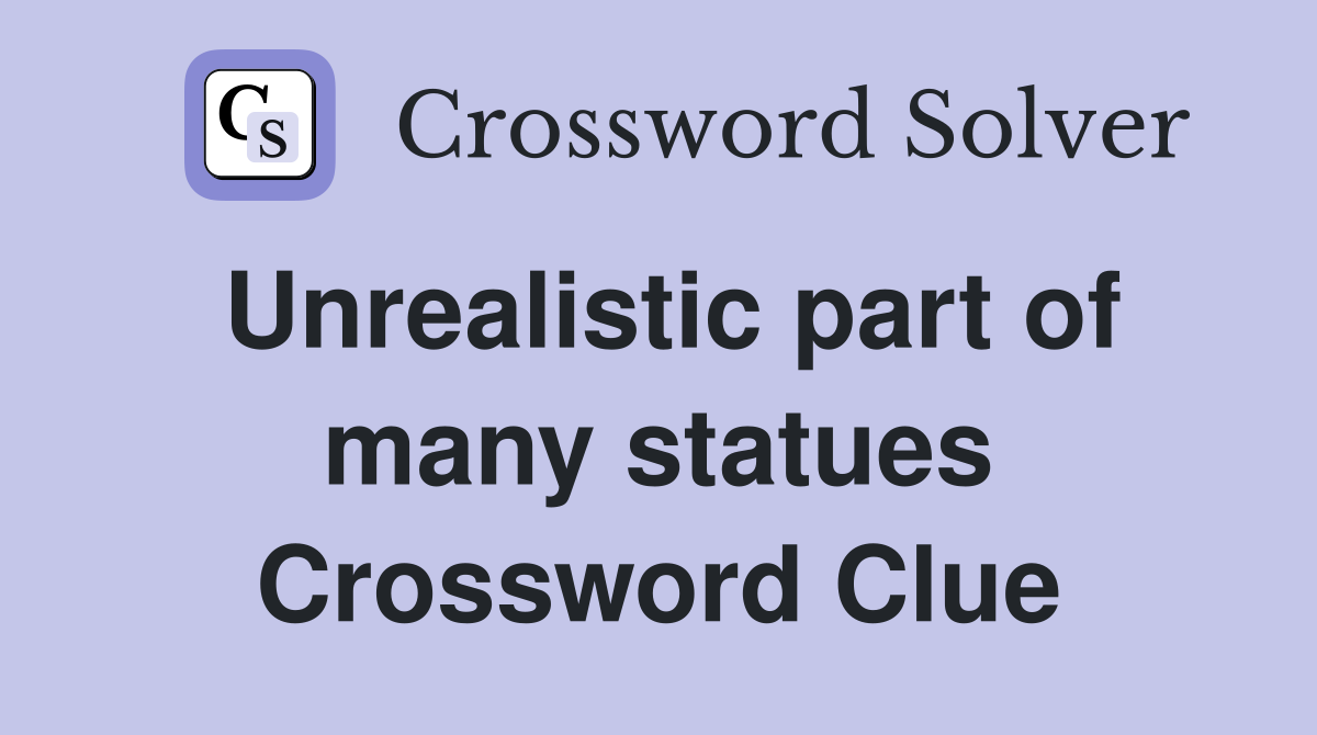Unrealistic part of many statues Crossword Clue