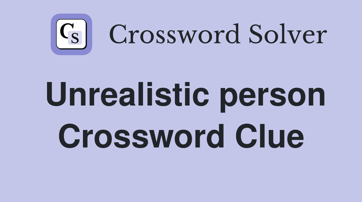 Unrealistic person Crossword Clue