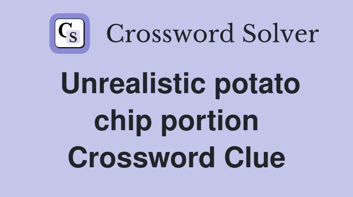 Unrealistic potato chip portion Crossword Clue