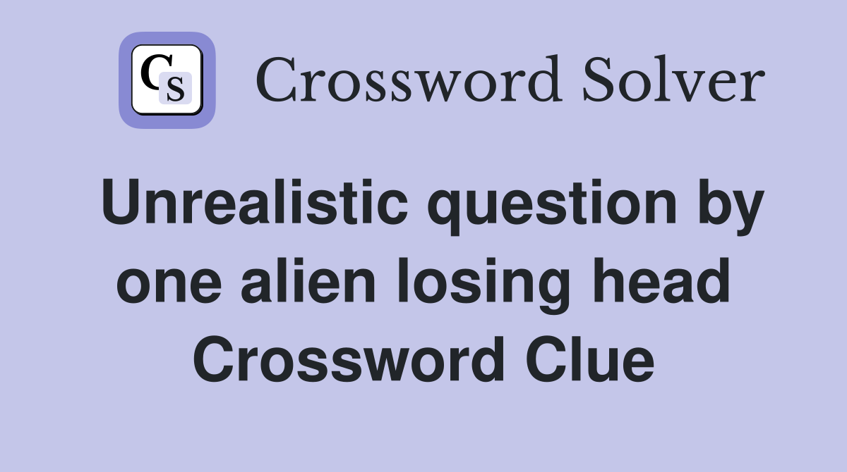 Unrealistic question by one alien losing head Crossword Clue