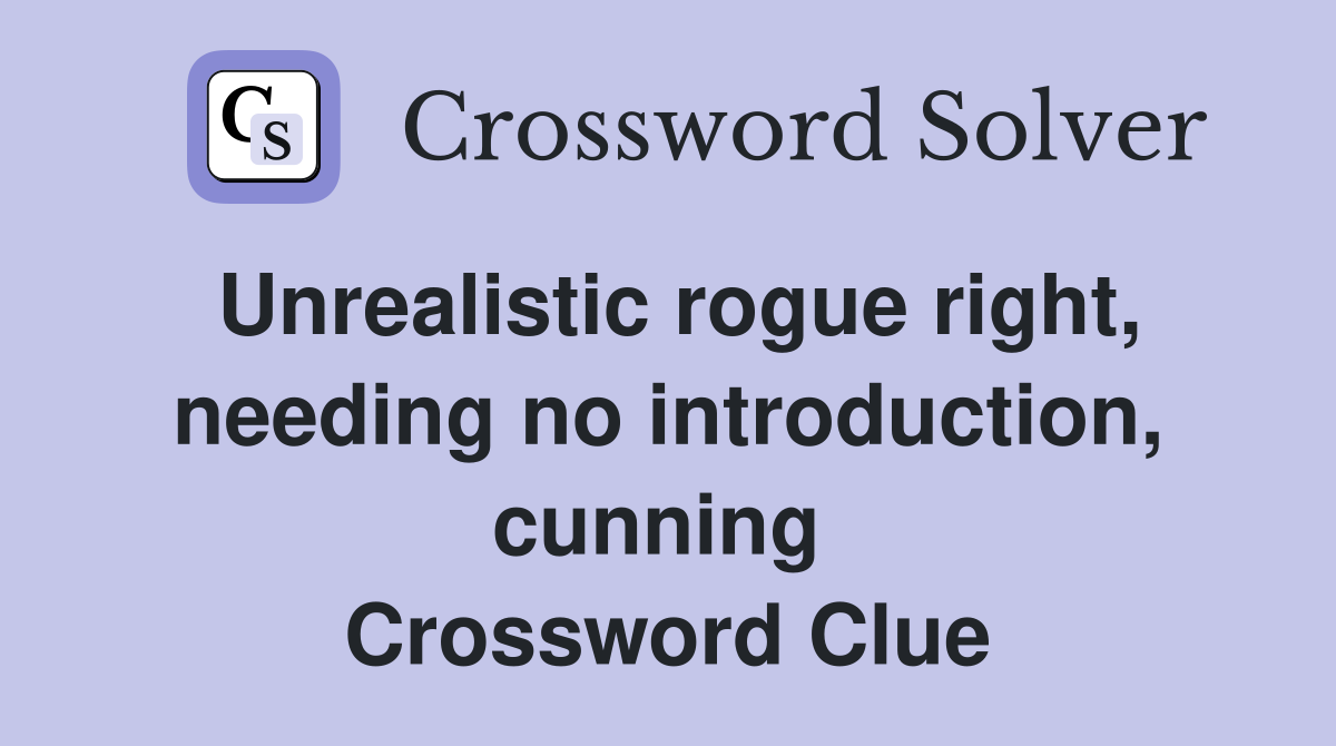 Unrealistic rogue right, needing no introduction, cunning  Crossword Clue