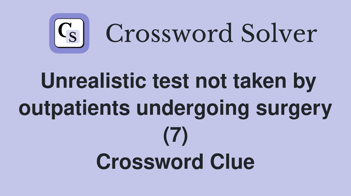 Unrealistic test not taken by outpatients undergoing surgery (7) Crossword Clue