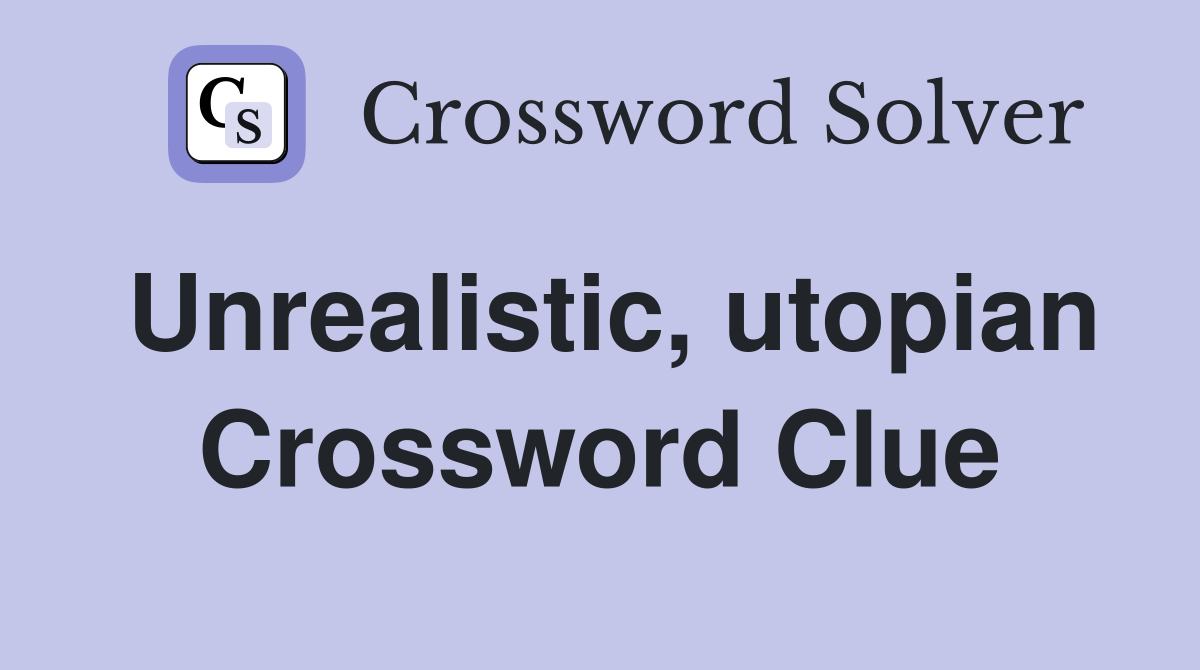 Unrealistic, utopian Crossword Clue