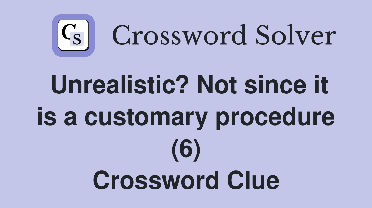 Unrealistic? Not since it is a customary procedure (6) Crossword Clue
