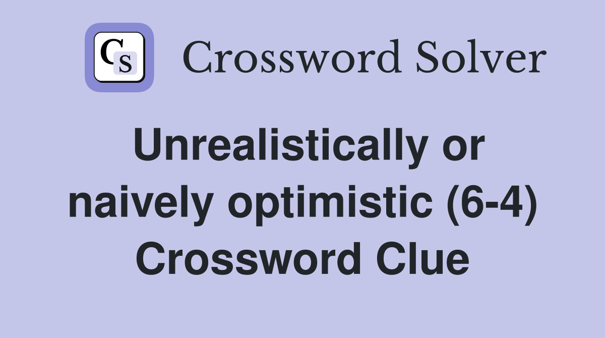 Unrealistically or naively optimistic (6-4) Crossword Clue