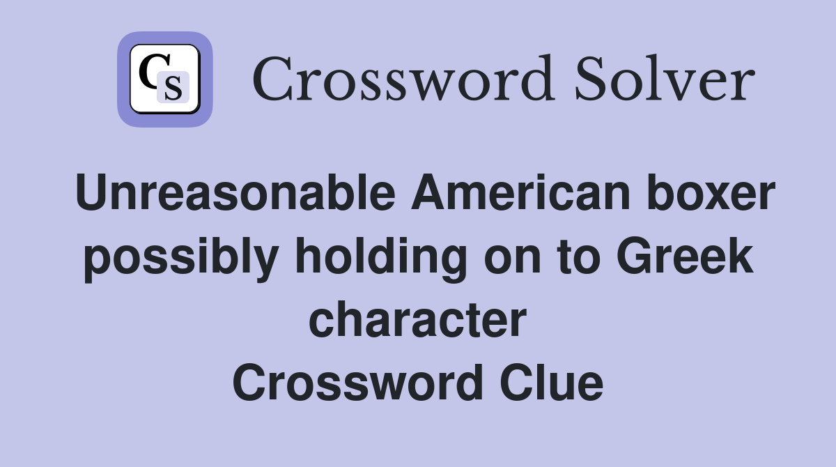 Unreasonable American boxer possibly holding on to Greek character Crossword Clue