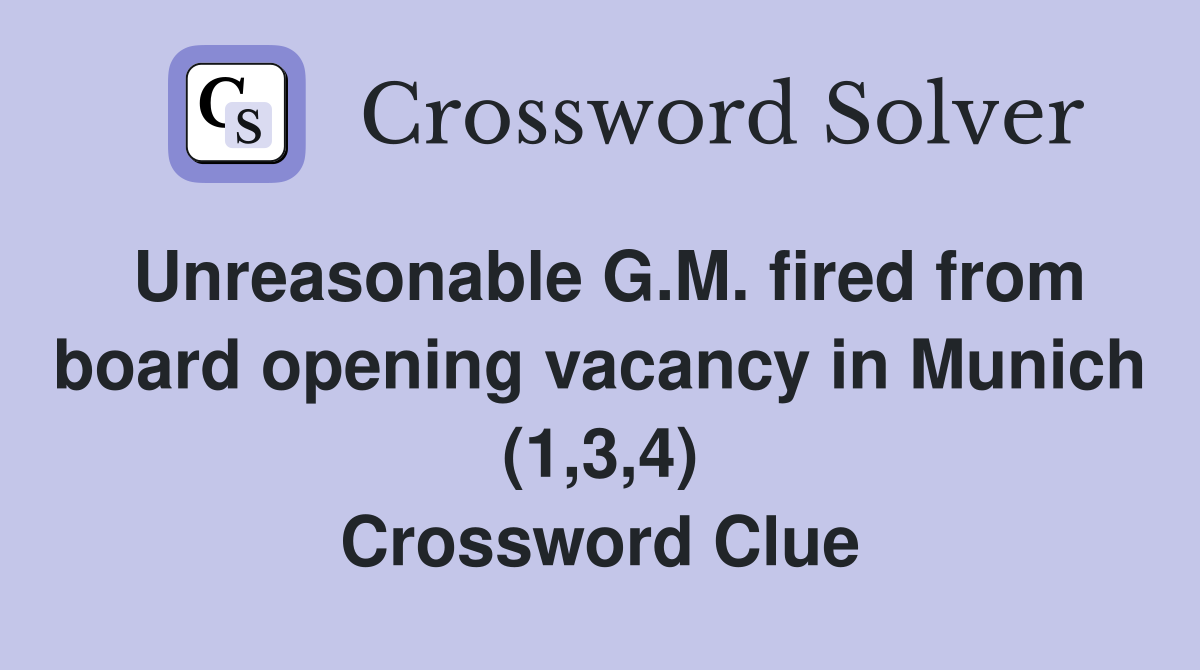 Unreasonable G.M. fired from board opening vacancy in Munich (1,3,4) Crossword Clue
