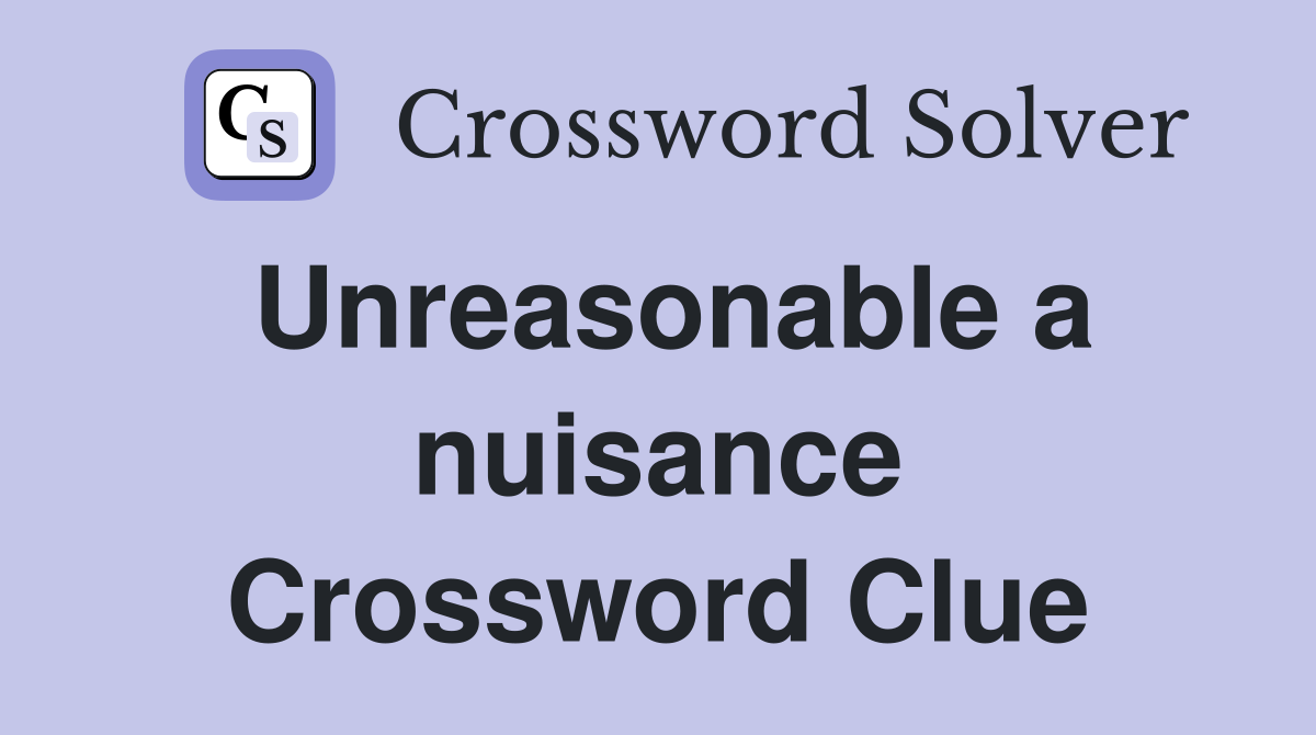 Unreasonable a nuisance Crossword Clue