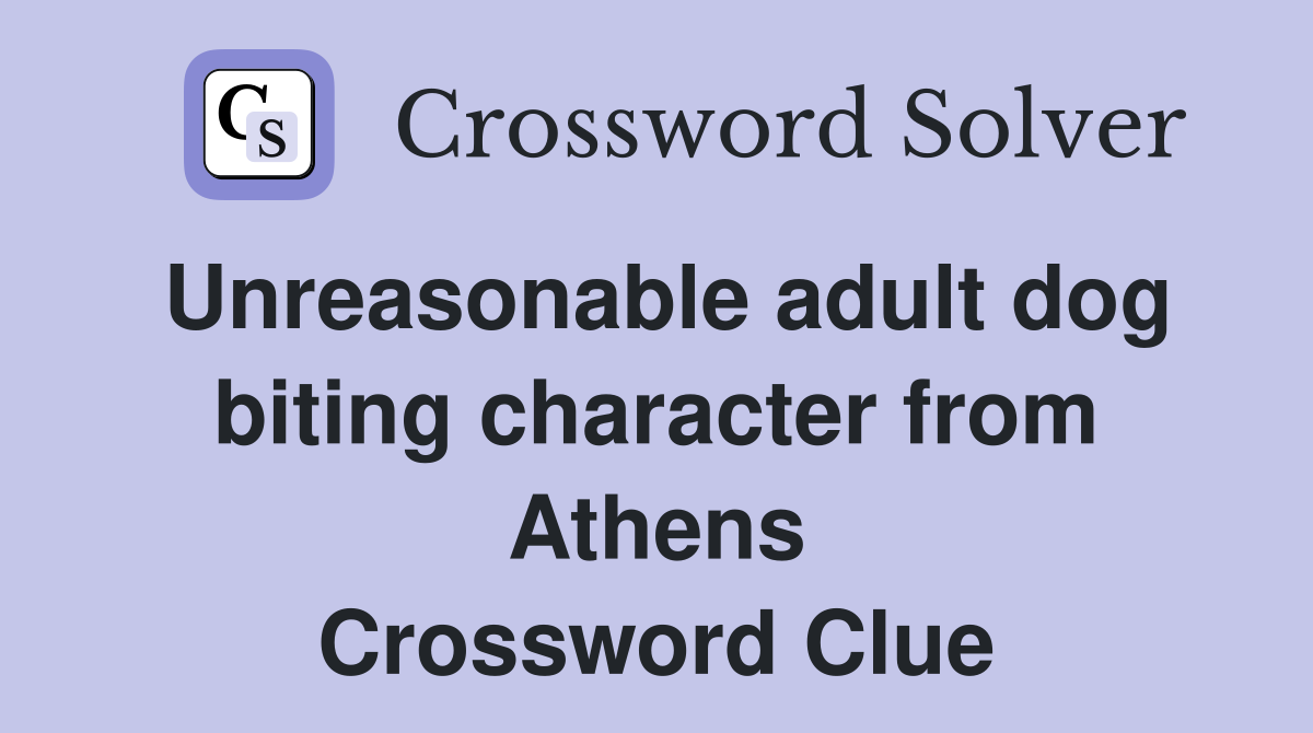 Unreasonable adult dog biting character from Athens Crossword Clue