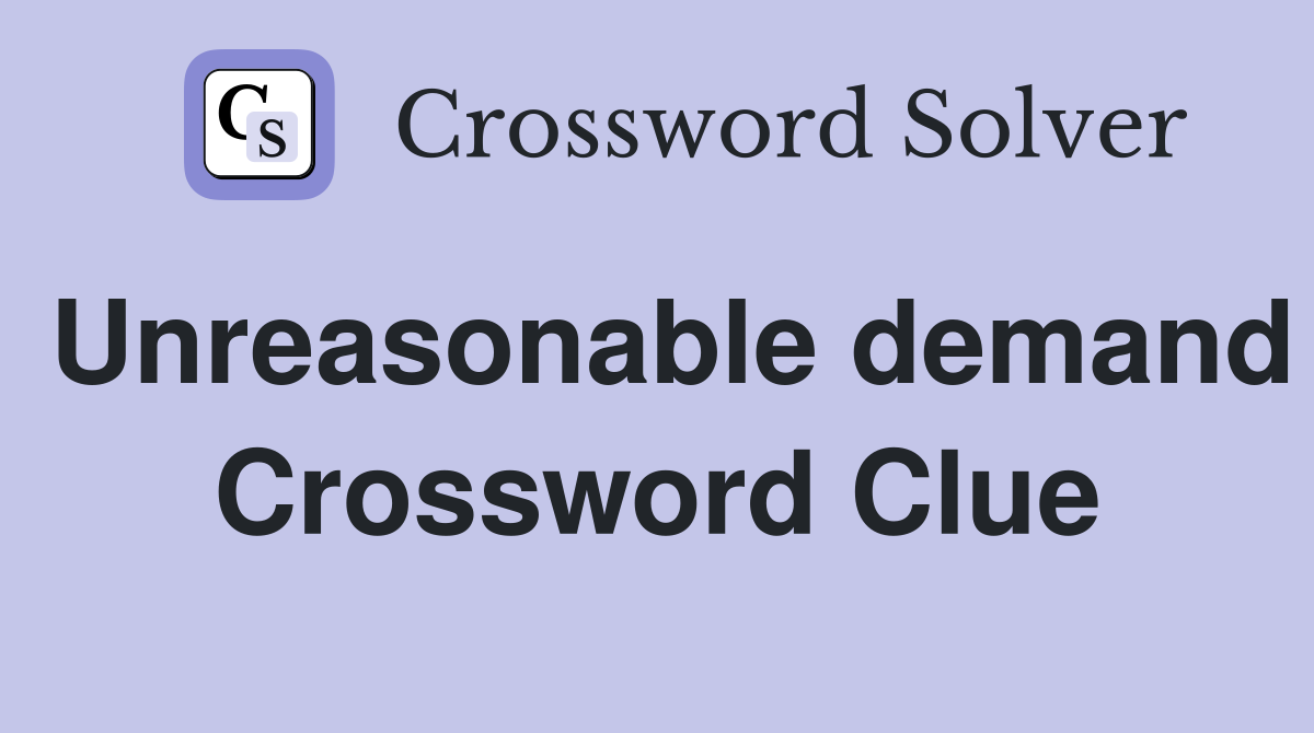 Unreasonable demand Crossword Clue