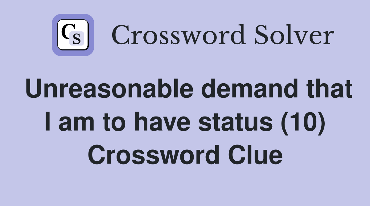 Unreasonable demand that I am to have status (10) Crossword Clue