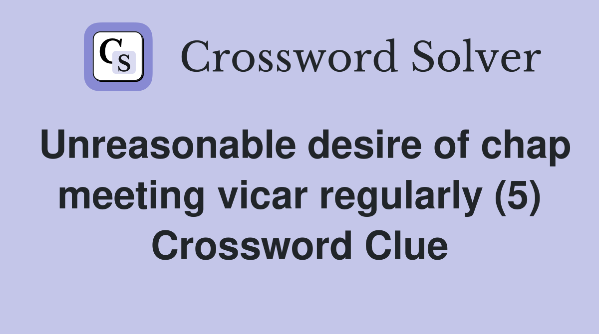 Unreasonable desire of chap meeting vicar regularly (5) Crossword Clue