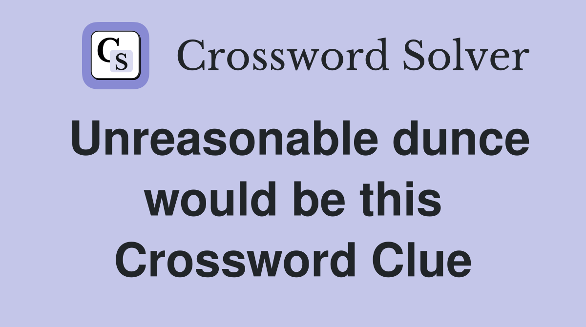 Unreasonable dunce would be this Crossword Clue