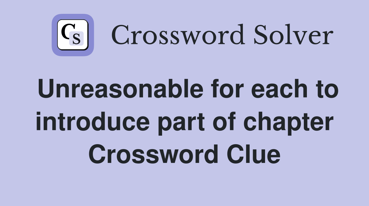 Unreasonable for each to introduce part of chapter Crossword Clue