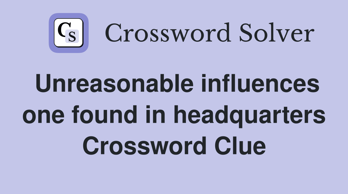 Unreasonable influences one found in headquarters Crossword Clue