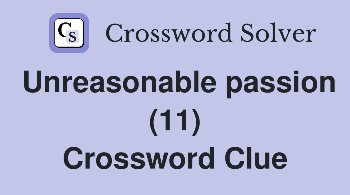 Unreasonable passion (11) Crossword Clue