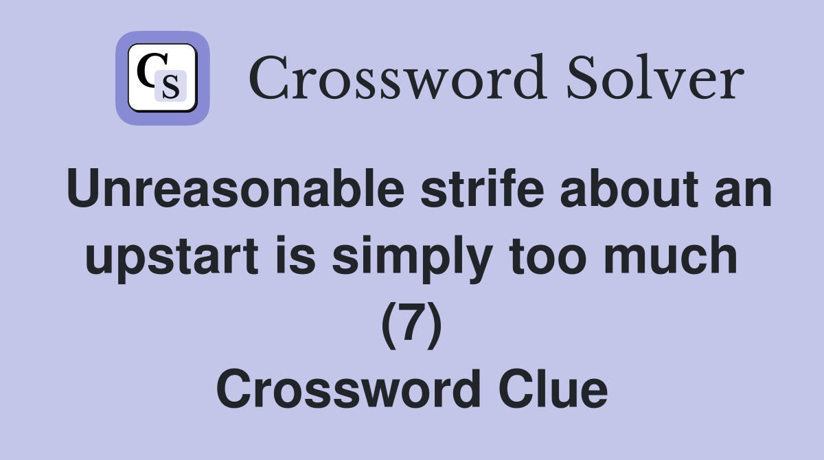 Unreasonable strife about an upstart is simply too much (7) Crossword Clue