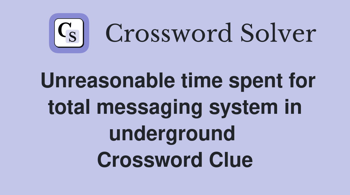 Unreasonable time spent for total messaging system in underground  Crossword Clue