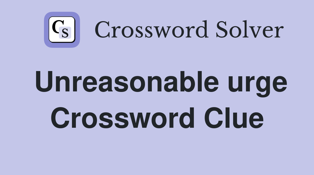 Unreasonable urge Crossword Clue