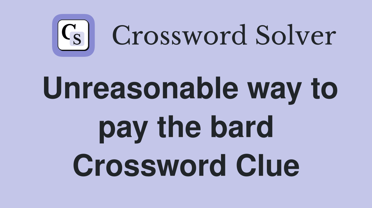 Unreasonable way to pay the bard Crossword Clue