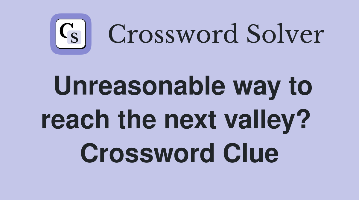 Unreasonable way to reach the next valley?  Crossword Clue