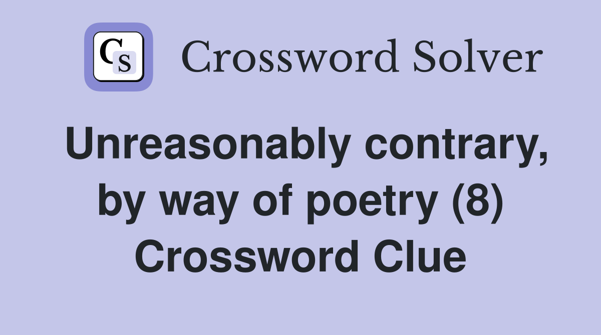 Unreasonably contrary, by way of poetry (8) Crossword Clue