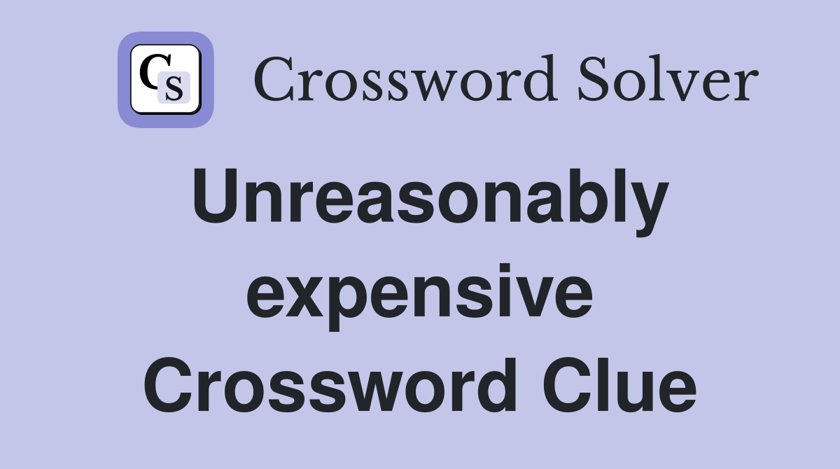 Unreasonably expensive Crossword Clue