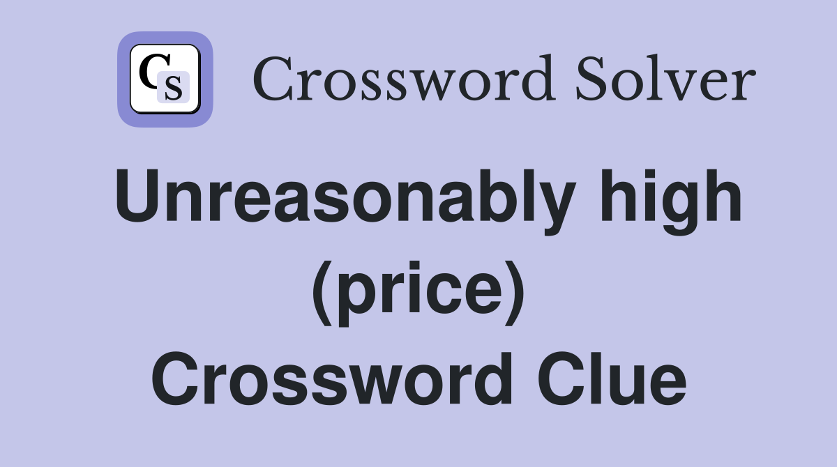 Unreasonably high (price) Crossword Clue