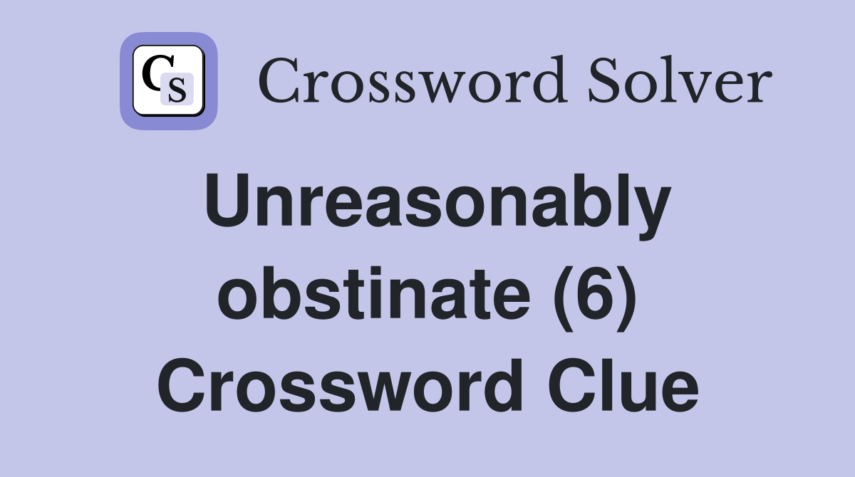 Unreasonably obstinate (6) Crossword Clue