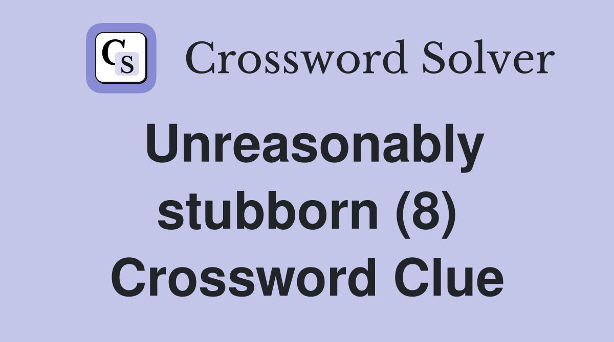 Unreasonably stubborn (8) Crossword Clue