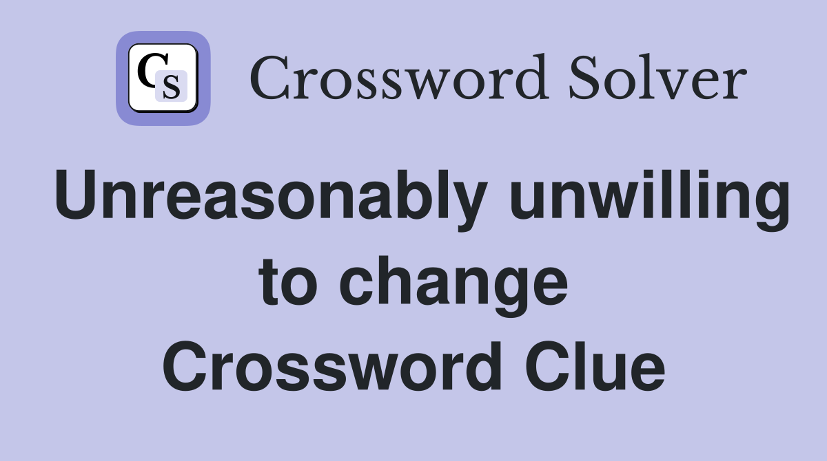 Unreasonably unwilling to change Crossword Clue