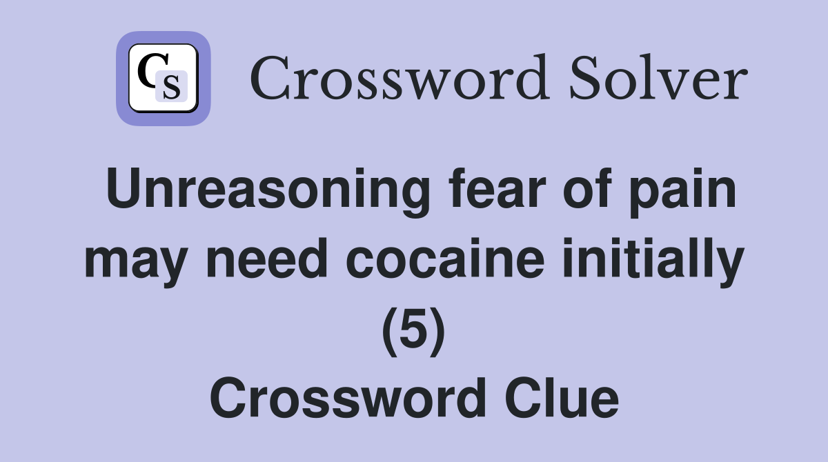 Unreasoning fear of pain may need cocaine initially (5) Crossword Clue